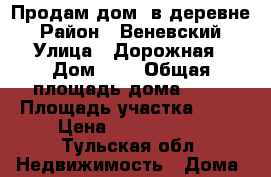 Продам дом ,в деревне › Район ­ Веневский › Улица ­ Дорожная › Дом ­ 8 › Общая площадь дома ­ 70 › Площадь участка ­ 17 › Цена ­ 1 800 000 - Тульская обл. Недвижимость » Дома, коттеджи, дачи продажа   